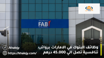 وظائف البنوك في الامارات من بنك أبوظبي الأول (FAB) بمزايا رائعة للمواطنين والوافدين