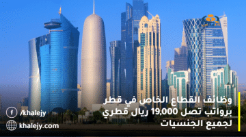 وظائف القطاع الخاص في قطر برواتب تصل 19,000 ريال قطري لجميع الجنسيات