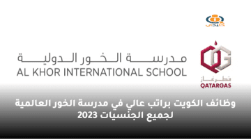 وظائف الكويت براتب عالي في مدرسة الخور العالمية لجميع الجنسيات 2023