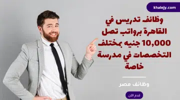 وظائف تدريس في القاهرة برواتب تصل 10000 جنيه بمختلف التخصصات في مدرسة خاصة