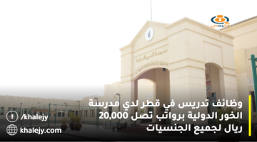 وظائف تدريس في قطر لدي مدرسة الخور الدولية برواتب تصل 20,000 ريال لجميع الجنسيات