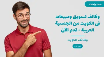 وظائف تسويق ومبيعات فى الكويت من الجنسية العربية قدم الآن