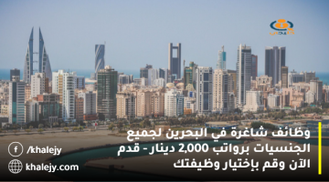 وظائف شاغرة في البحرين لجميع الجنسيات برواتب 2,000 دينار – قدم الآن