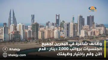 وظائف شاغرة في البحرين لجميع الجنسيات برواتب 2000 دينار قدم الآن وقم بإختيار وظيفتك