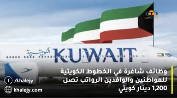 وظائف شاغرة في الخطوط الكويتية للمواطنين والوافدين الرواتب تصل 1200 دينار كويتي