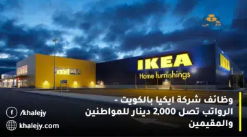 وظائف شركة ايكيا بالكويت الرواتب تصل 2000 دينار للمواطنين والمقيمين