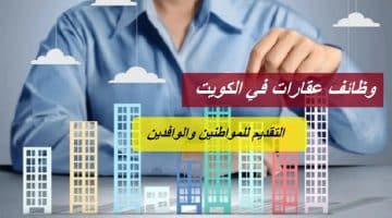 وظائف عقارات في الكويت بمختلف التخصصات للمواطنين والوافدين 2023