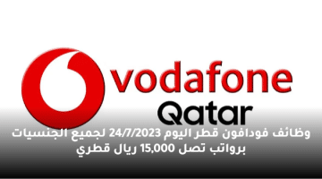 وظائف فودافون قطر اليوم 24/7/2023 لجميع الجنسيات برواتب تصل 15,000 ريال قطري