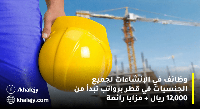 وظائف في الإنشاءات لجميع الجنسيات في قطر برواتب تبدأ من 12,000 ريال + مزايا رائعة 1 وظائف في الإنشاءات لجميع الجنسيات في قطر برواتب تبدأ من 12000 ريال مزايا رائعة