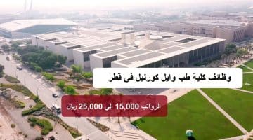 وظائف كلية طب وايل كورنيل في قطر لجميع الجنسيات – الرواتب 15,000 إلي 25,000 ريال