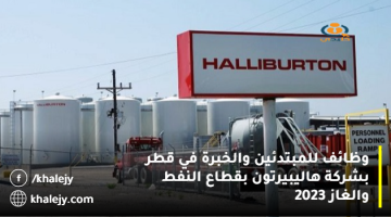وظائف للمبتدئين والخبرة في قطر بشركة هاليبيرتون بقطاع النفط والغاز 2023