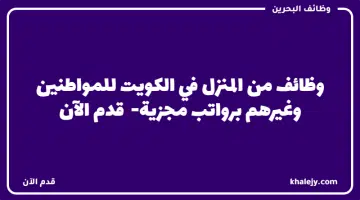 وظائف من المنزل في الكويت للمواطنين وغيرهم برواتب مجزية قدم الآن