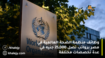 وظائف منظمة الصحة العالمية في مصر برواتب تصل 25,000 جنيه في عدة تخصصات مختلفة