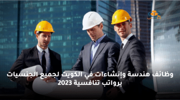 وظائف هندسة وإنشاءات في الكويت لجميع الجنسيات برواتب تنافسية 2023