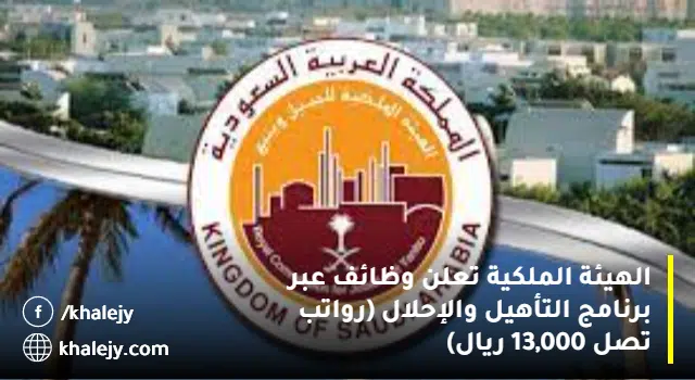 وظائف الهيئة الملكية لحملة الثانوية فأعلى(رواتب تصل 13,000 ريال)