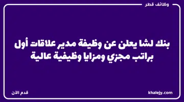 بنك لشا يعلن عن وظيفة مدير علاقات أول براتب مجزي ومزايا وظيفية عالية