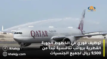 توظيف فوري في الخطوط الجوية القطرية برواتب تنافسية تبدأ من 9,500 ريال لجميع الجنسيات