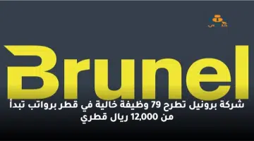 شركة برونيل تطرح 79 وظيفة خالية في قطر برواتب تبدأ من 12000 ريال قطري