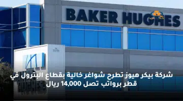 شركة بيكر هيوز تطرح شواغر خالية بقطاع البترول في قطر برواتب تصل 14000 ريال