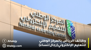 وظائف ادارية وتقنية بالمركز الوطني للتعليم الإلكتروني بالرياض