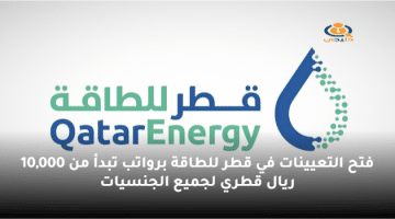 فتح التعيينات في قطر للطاقة برواتب تبدأ من 10,000 ريال قطري لجميع الجنسيات