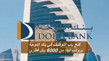 فتح باب التوظيف في بنك الدوحة برواتب تبدأ من 6,000 ريال للمواطنين والوافدين