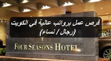 فرص عمل برواتب عالية في الكويت (رجال / نساء) أعلنتها فنادق ومنتجعات فور سيزونز