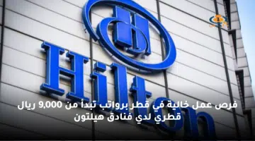 فرص عمل خالية في قطر برواتب تبدأ من 9000 ريال قطري لدي فنادق هيلتون