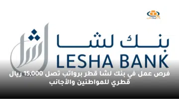 فرص عمل في بنك لشا قطر برواتب تصل 15000 ريال قطري للمواطنين والأجانب