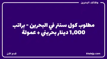 مطلوب كول سنتر في البحرين براتب 1000 دينار بحريني عمولة