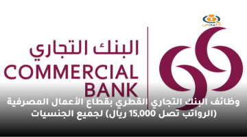 وظائف البنك التجاري القطري بقطاع الأعمال المصرفية (الرواتب تصل 15,000 ريال) لجميع الجنسيات