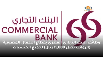 وظائف البنك التجاري القطري بقطاع الأعمال المصرفية الرواتب تصل 15000 ريال لجميع الجنسيات
