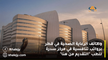 وظائف الرعاية الصحية في قطر برواتب تنافسية في مركز سدرة للطب “التقديم من هنا”