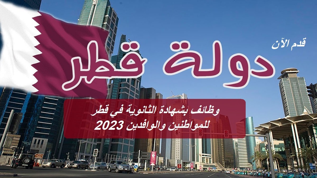 وظائف بشهادة الثانوية في قطر برواتب خيالية للمواطنين والوافدين 2023