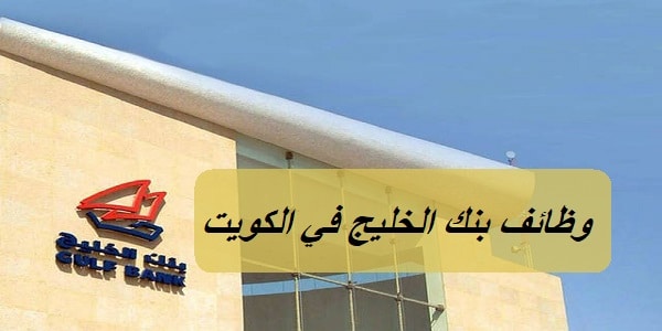 وظائف بنك الخليج في الكويت برواتب تصل 1,700 دينار كويتي لجميع الجنسيات