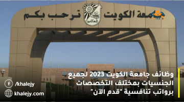 وظائف جامعة الكويت 2023 لجميع الجنسيات بمختلف التخصصات برواتب تنافسية “قدم الآن”