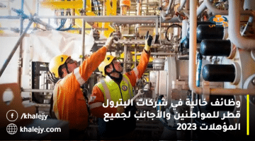 وظائف خالية في شركات البترول قطر للمواطنين والأجانب لجميع المؤهلات 2023