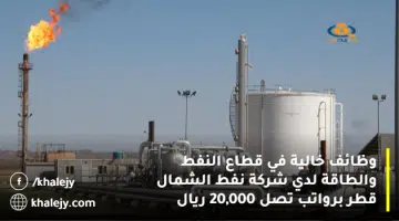 وظائف خالية في قطاع النفط والطاقة لدي شركة نفط الشمال قطر برواتب تصل 20000 ريال