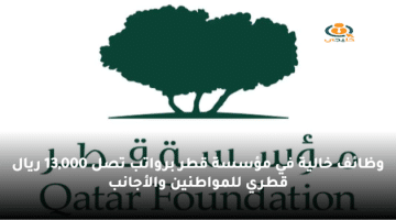 وظائف خالية في مؤسسة قطر برواتب تصل 13,000 ريال قطري للمواطنين والأجانب