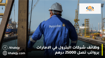 شركات البترول في الامارات وظائف من شركة بتروفاك برواتب تصل الي 25000 درهم
