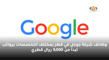 وظائف شركة جوجل في قطر بمختلف التخصصات برواتب تبدأ من 9,000 ريال قطري