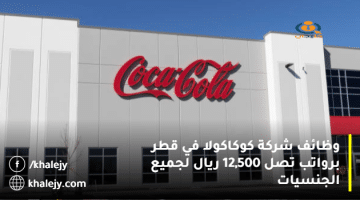 وظائف شركة كوكاكولا في قطر برواتب تصل 12,500 ريال لجميع الجنسيات