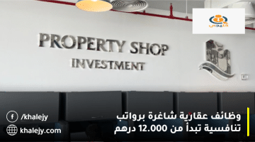 وظائف عقارية في الإمارات من شركة بروبرتي شوب للاستثمار براتب يبدأ من 12000 درهم
