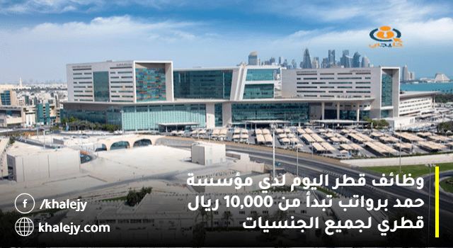 وظائف قطر اليوم لدي مؤسسة حمد برواتب تبدأ من 10,000 ريال قطري لجميع الجنسيات