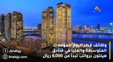 وظائف قطر اليوم للمؤهلات المتوسطة والعليا في فنادق هيلتون برواتب تبدأ من 8,000 ريال
