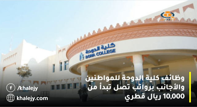 وظائف كلية الدوحة للمواطنين والأجانب برواتب تصل تبدأ من 10,000 ريال قطري