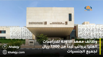 وظائف معهد الدوحة للدراسات العليا برواتب تبدأ من 7,000 ريال لجميع الجنسيات
