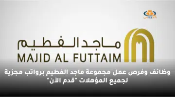 وظائف وفرص عمل مجموعة ماجد الفطيم برواتب مجزية لجميع المؤهلات قدم الآن