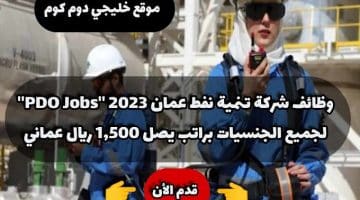 وظائف شركة تنمية نفط عمان 2023 ”PDO Jobs” لجميع الجنسيات براتب يصل 1,500 ريال عماني