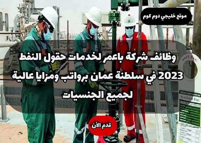 وظائف شركة باعمر لخدمات حقول النفط 2023 في سلطنة عمان برواتب ومزايا عالية لجميع الجنسيات